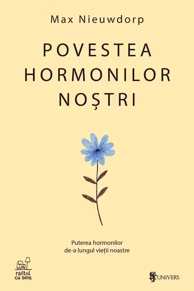 Povestea hormonilor nostri. Puterea hormonilor de-a lungul vietii noastre