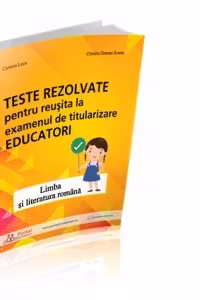 Teste rezolvate pentru reusita la examenul de titularizare Educatori - Limba si literatura romana