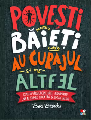 POVESTI PENTRU BAIETI CARE AU CURAJUL SA FIE ALTFEL. Ben Brooks