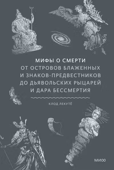 Мифы о смерти. От островов блаженных и знаков-предвестников до дьявольских рыцарей и дара бессмертия