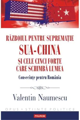 Razboiul pentru suprematie SUA-China si cele cinci forte care schimba lumea. Consecinte pentru Romania