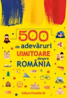 500 de adevaruri uimitoare despre romania Ed.2