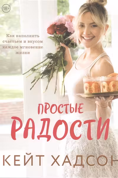 Простые радости. Как наполнить счастьем и вкусом каждое мгновение жизни