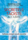 Secretele taoiste ale iubirii. Cultivarea energiei sexuale masculine