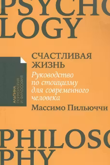 Счастливая жизнь: Руководство по стоицизму для современного человека