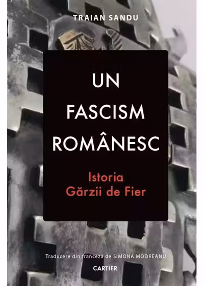 Un fascism romanesc. Istoria garzii de fier