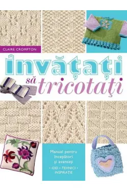 Invatati sa tricotati. Manual pentru incepatori si avansati