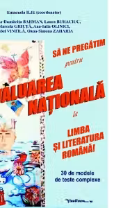 Sa ne pregatim pentru evaluarea nationala la limba si literatura romana! 30 de modele de teste complexe