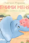 Обними меня! Сказка о слонёнке и его маме