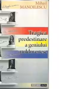 Tragica predestinare a geniului moldovenesc
