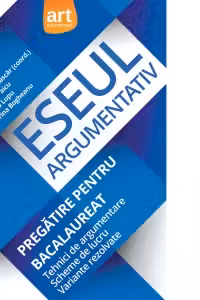 Eseul argumentativ. Pregatire pentru Bacalaureat. Tehnici de argumentare. Scheme de lucru. Variante rezolvate