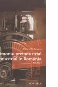 Patrimoniu preindustrial si industrial in Romania (Volumul I)