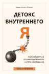 Детокс внутреннего Я. Как избавиться от самотоксичности и стать свободным