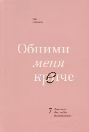 Обними меня крепче. 7 диалогов для любви на всю жизнь.