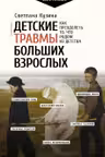Детские травмы больших взрослых. Как преодолеть то что родом из детства