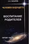 Человек будущего. Воспитание родителей. часть 5. Лазарев