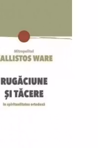 Rugaciune si tacere in spiritualitatea ortodoxa - Kallistos Ware