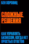 Сложные решения. Как управлять бизнесом когда нет простых ответов