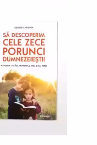 Sa descoperim cele zece porunci dumnezeiesti! Povestiri cu talc pentru cei mici si cei mari