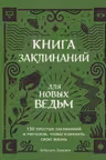 Книга заклинаний для новых ведьм. 130 простых заклинаний и ритуалов чтобы изменить свою жизнь