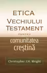 Etica Vechiului Testament pentru comunitatea crestina - Christopher J. H. Wright
