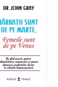 Barbatii sunt de pe Marte, femeile sunt de pe Venus. Un ghid practic pentru imbunatatirea comunicarii si pentru obtinerea rezultatelor dorite in relatiile dumneavoastra