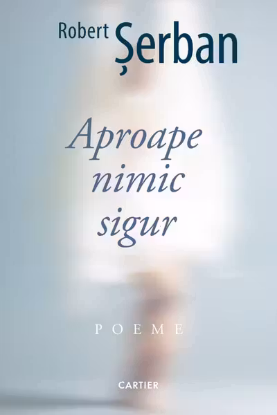 APROAPE NIMIC SIGUR. Poeme. Robert Serban
