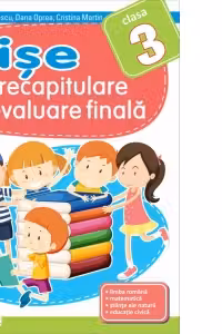 Fise de recapitulare si evaluare finala pentru clasa a III-a. Limba romana. Matematica. Stiinte ale naturii. Educatie civica