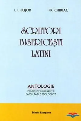 Scriitori bisericesti latini. Antologie pentru seminariile si facultatile teologice - I. I. Bujor, Fr. Chiriac