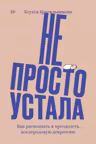 Не просто устала. Как распознать и преодолеть послеродовую депрессию
