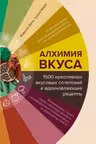 Алхимия вкуса. 1500 креативных вкусовых сочетаний и вдохновляющие рецепты