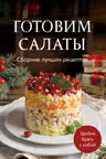 Готовим салаты. Сборник лучших рецептов