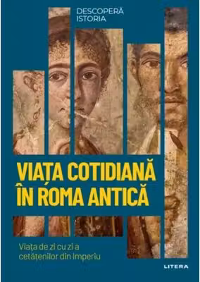 DESCOPERA ISTORIA. VIATA COTIDIANA IN ROMA ANTICA