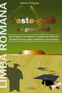 Limba romana. Teste-grila de gramatica dupa Programa de admitere in Academia de Politie si in facultatile de drept, llitere, comunicare si relatii publice