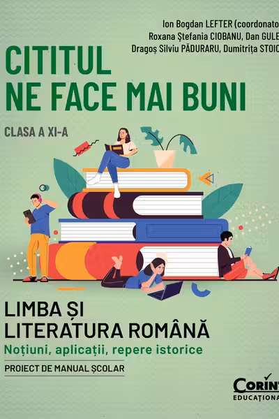 Cititul ne face mai buni. Limba si literatura romana. Notiuni aplicatii repere istorice. Clasa a XI-a