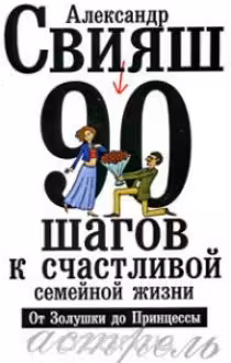 Свияш. 90 шагов к счастливой семейной жизни от Золушки до Принцессы