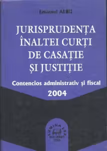 Jurisprudenta Inaltei Curti de Casatie si Justitie - Contencios administrativ si fiscal 2004