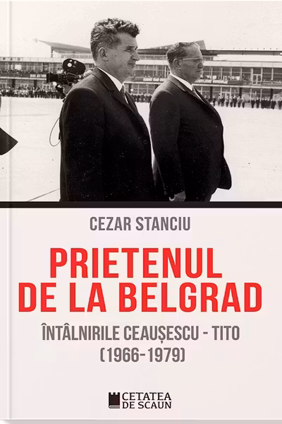 Prietenul de la Belgrad. Intalnirile Ceausescu – Tito (1966-1979)
