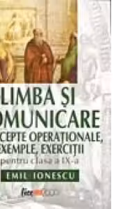 LIMBA SI COMUNICARE. CONCEPTE OPERATIONALE, EXEMPLE, EXERCITII PENTRU CLASA A IX-A