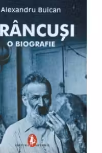 Brancusi - o biografie (prima biografie completa aparuta in al cinzecilea an de la moartea artistului)