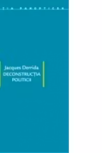 Deconstructia politicii. Scrieri politice