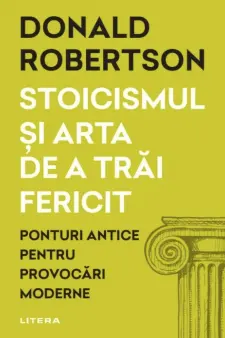 STOICISMUL SI ARTA DE A TRAI FERICIT.