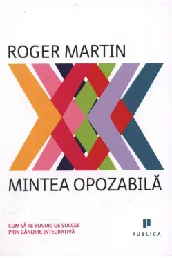 Mintea opozabila. Cum sa te bucuri de succes prin gandire integrativa