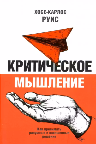Критическое мышление. Как принимать разумные и взвешенные решения
