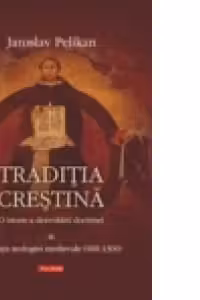 Traditia crestina. O istorie a dezvoltarii doctrinei. Volumul al III-lea: Evolutia teologiei medievale