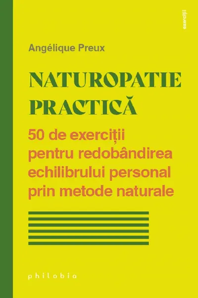 Naturopatie practica. 50 de exercitii pentru redobandirea echilibrului personal prin metode naturale