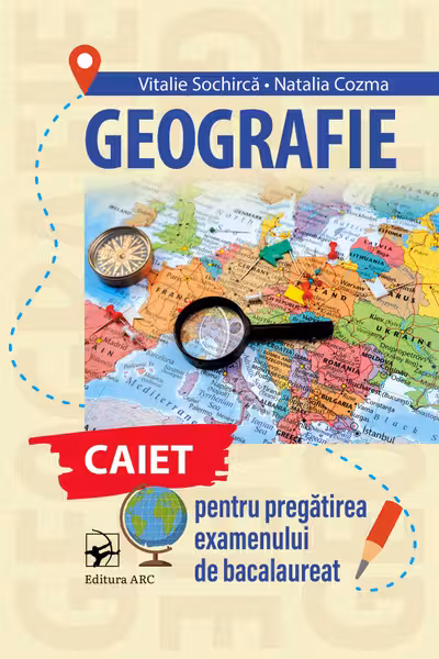 Geografie. Caiet pentru pregatirea examenului de Bacalaureat
