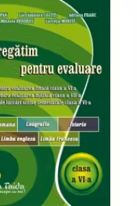 Ne pregatim pentru evaluare, clasa a VI-a. Limba si literatura romana. Geografie. Istorie. Limba engleza. Limba franceza
