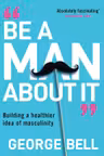 Be A Man About It