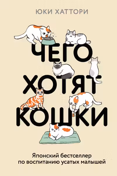 Чего хотят кошки. Японский бестселлер по воспитанию усатых малышей